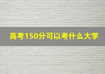 高考150分可以考什么大学