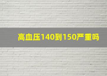 高血压140到150严重吗