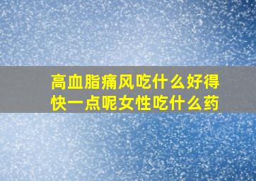 高血脂痛风吃什么好得快一点呢女性吃什么药