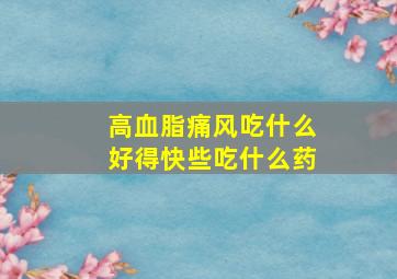 高血脂痛风吃什么好得快些吃什么药