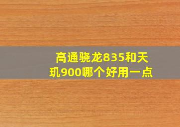 高通骁龙835和天玑900哪个好用一点