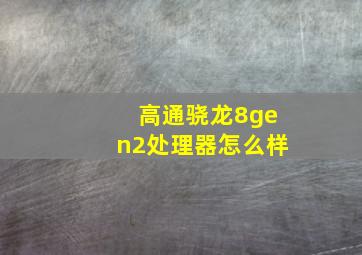 高通骁龙8gen2处理器怎么样