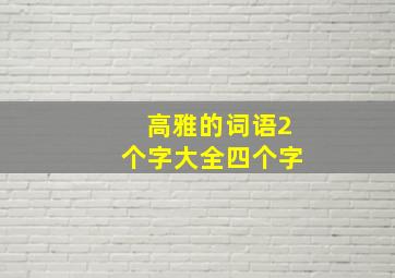 高雅的词语2个字大全四个字