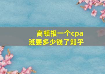 高顿报一个cpa班要多少钱了知乎