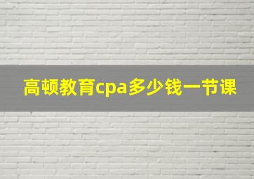 高顿教育cpa多少钱一节课