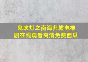 鬼吹灯之南海归墟电视剧在线观看高清免费西瓜