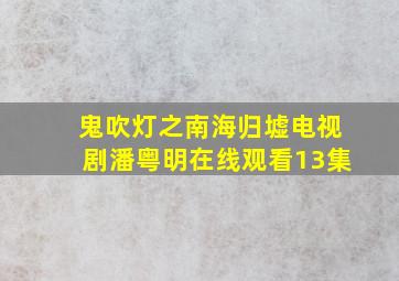 鬼吹灯之南海归墟电视剧潘粤明在线观看13集