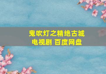 鬼吹灯之精绝古城电视剧 百度网盘