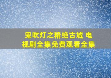 鬼吹灯之精绝古城 电视剧全集免费观看全集