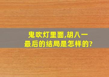 鬼吹灯里面,胡八一最后的结局是怎样的?