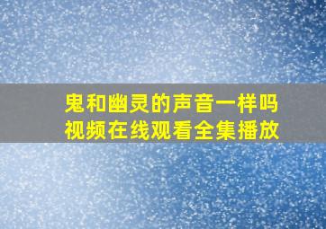 鬼和幽灵的声音一样吗视频在线观看全集播放