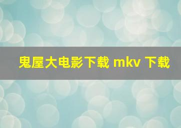 鬼屋大电影下载 mkv 下载