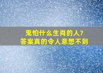 鬼怕什么生肖的人? 答案真的令人意想不到