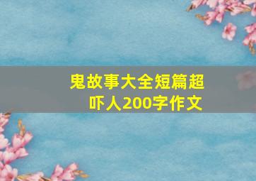 鬼故事大全短篇超吓人200字作文