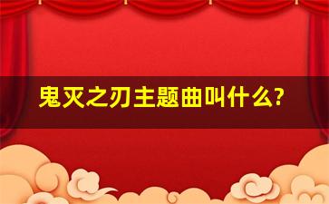 鬼灭之刃主题曲叫什么?