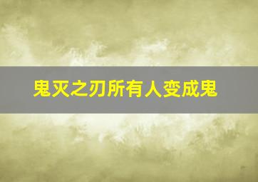 鬼灭之刃所有人变成鬼