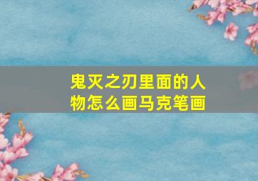 鬼灭之刃里面的人物怎么画马克笔画