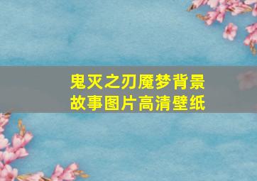 鬼灭之刃魇梦背景故事图片高清壁纸