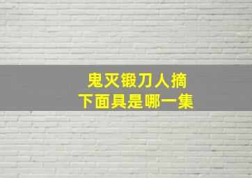 鬼灭锻刀人摘下面具是哪一集