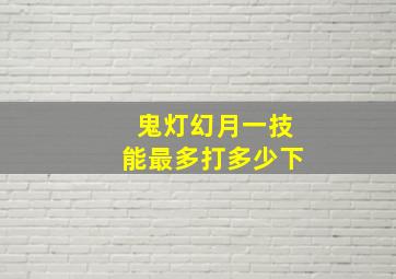 鬼灯幻月一技能最多打多少下