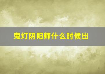 鬼灯阴阳师什么时候出