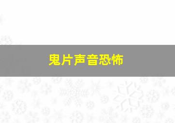 鬼片声音恐怖