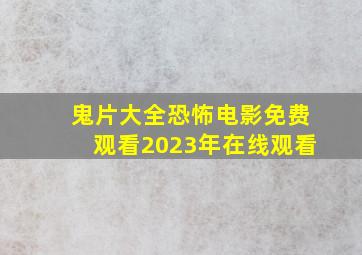 鬼片大全恐怖电影免费观看2023年在线观看