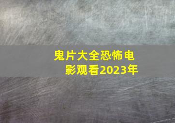 鬼片大全恐怖电影观看2023年