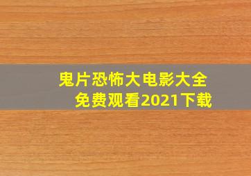 鬼片恐怖大电影大全免费观看2021下载