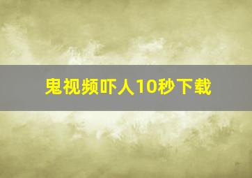 鬼视频吓人10秒下载