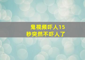 鬼视频吓人15秒突然不吓人了