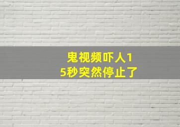 鬼视频吓人15秒突然停止了