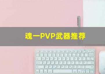 魂一PVP武器推荐