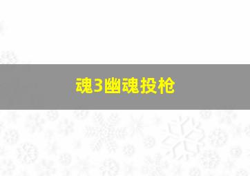 魂3幽魂投枪