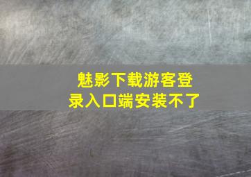 魅影下载游客登录入口端安装不了