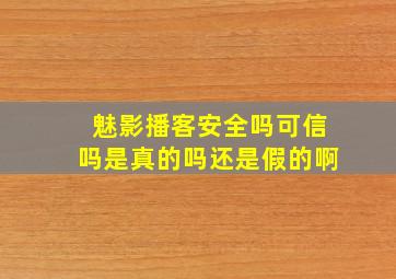 魅影播客安全吗可信吗是真的吗还是假的啊