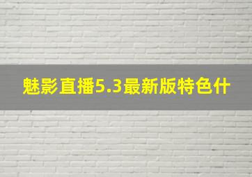 魅影直播5.3最新版特色什