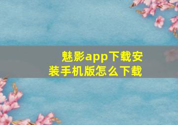 魅影app下载安装手机版怎么下载