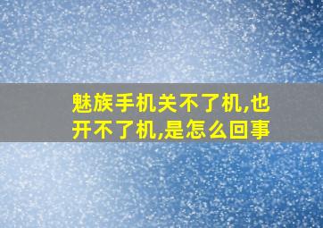 魅族手机关不了机,也开不了机,是怎么回事