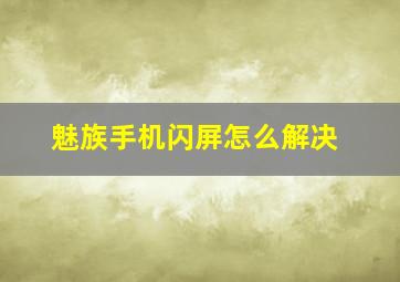 魅族手机闪屏怎么解决