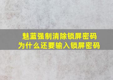 魅蓝强制清除锁屏密码为什么还要输入锁屏密码