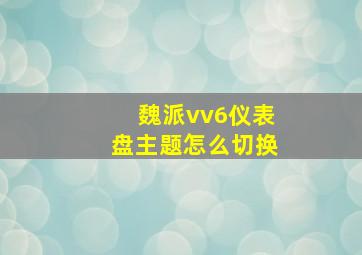 魏派vv6仪表盘主题怎么切换