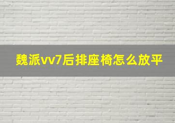 魏派vv7后排座椅怎么放平