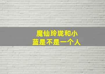 魔仙玲珑和小蓝是不是一个人