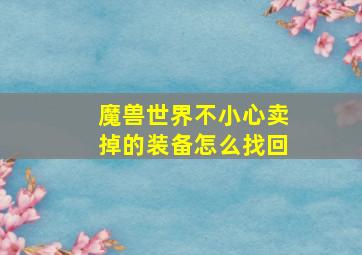 魔兽世界不小心卖掉的装备怎么找回