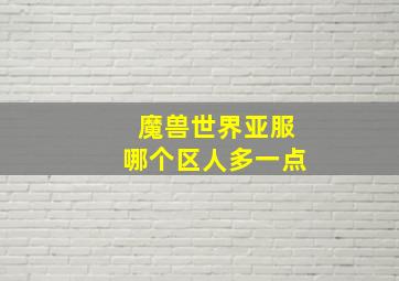 魔兽世界亚服哪个区人多一点