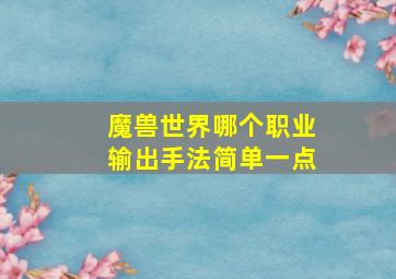 魔兽世界哪个职业输出手法简单一点