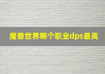 魔兽世界哪个职业dps最高