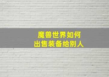 魔兽世界如何出售装备给别人