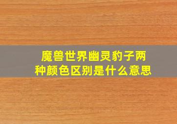 魔兽世界幽灵豹子两种颜色区别是什么意思